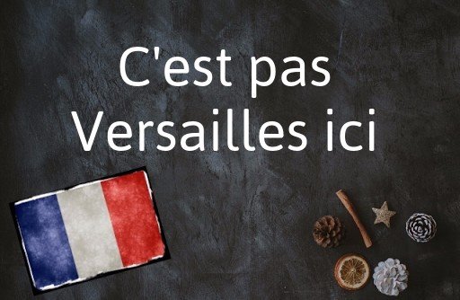 La phrase française du jour : C'est pas Versailles ici 1